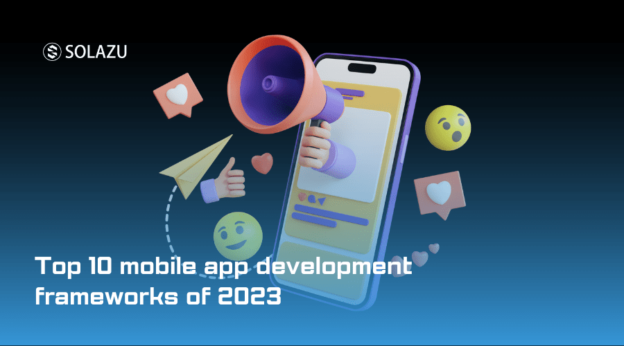 Top 10 Mobile App Development Frameworks Of 2023 - Solazu Technology